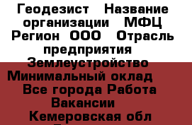 Геодезист › Название организации ­ МФЦ Регион, ООО › Отрасль предприятия ­ Землеустройство › Минимальный оклад ­ 1 - Все города Работа » Вакансии   . Кемеровская обл.,Гурьевск г.